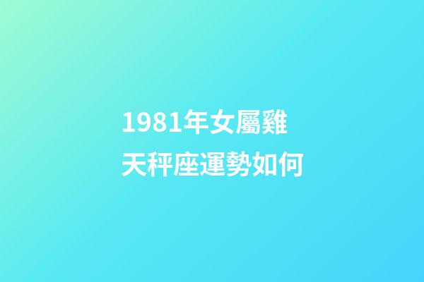 1981年女屬雞天秤座運勢如何-第1張-星座運勢-玄機派