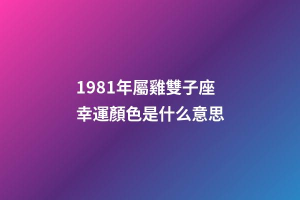 1981年屬雞雙子座幸運顏色是什么意思-第1張-星座運勢-玄機派
