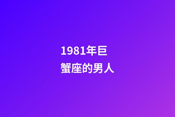 1981年巨蟹座的男人-第1張-星座運勢-玄機派