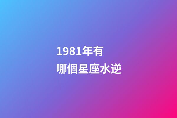 1981年有哪個星座水逆-第1張-星座運勢-玄機派