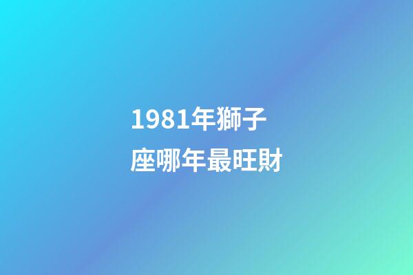 1981年獅子座哪年最旺財-第1張-星座運勢-玄機派