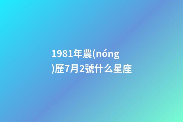 1981年農(nóng)歷7月2號什么星座-第1張-星座運勢-玄機派