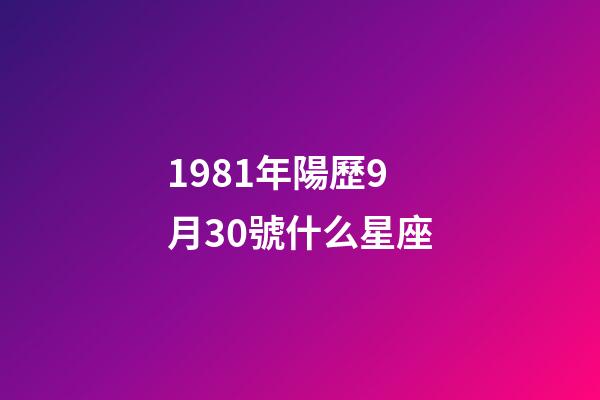 1981年陽歷9月30號什么星座-第1張-星座運勢-玄機派