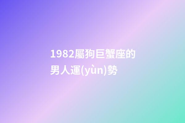 1982屬狗巨蟹座的男人運(yùn)勢-第1張-星座運(yùn)勢-玄機(jī)派