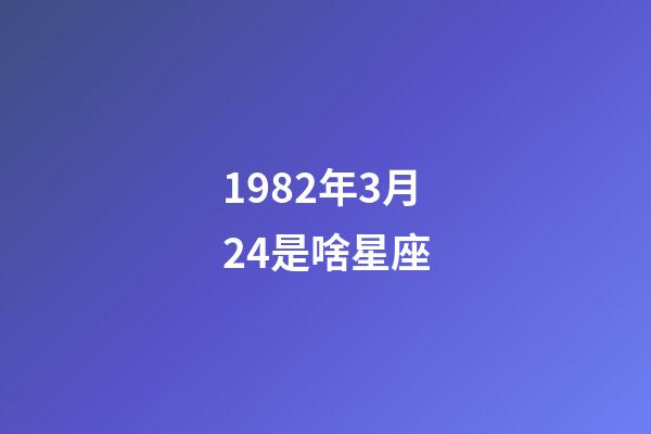 1982年3月24是啥星座-第1張-星座運勢-玄機派