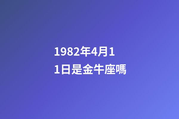 1982年4月11日是金牛座嗎-第1張-星座運勢-玄機派