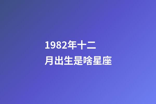 1982年十二月出生是啥星座-第1張-星座運(yùn)勢(shì)-玄機(jī)派
