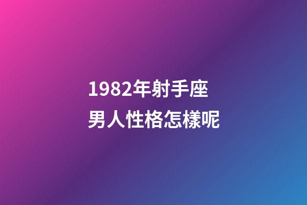1982年射手座男人性格怎樣呢-第1張-星座運(yùn)勢-玄機(jī)派
