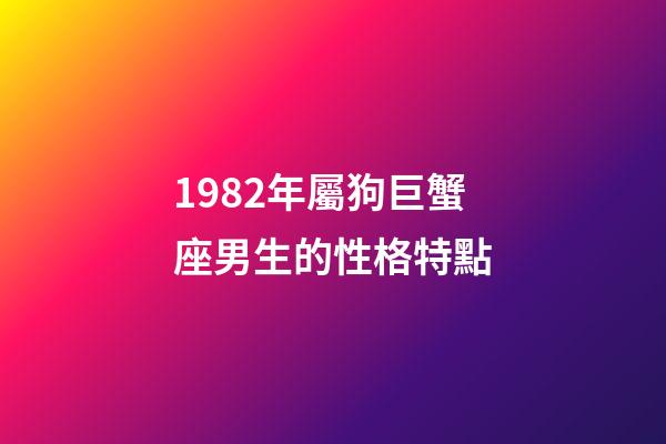 1982年屬狗巨蟹座男生的性格特點-第1張-星座運勢-玄機派
