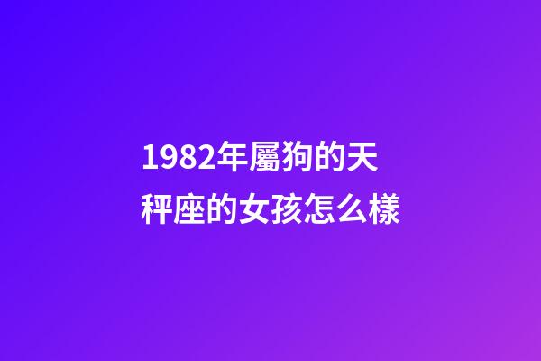 1982年屬狗的天秤座的女孩怎么樣-第1張-星座運勢-玄機派