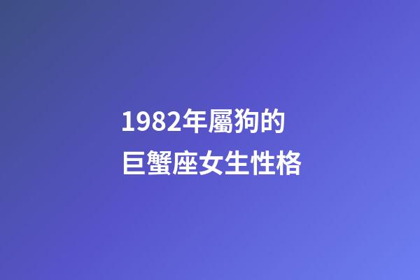 1982年屬狗的巨蟹座女生性格-第1張-星座運(yùn)勢-玄機(jī)派