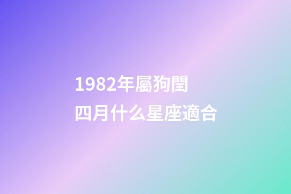 1982年屬狗閏四月什么星座適合-第1張-星座運勢-玄機派