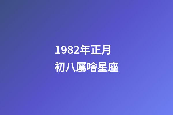 1982年正月初八屬啥星座-第1張-星座運勢-玄機派