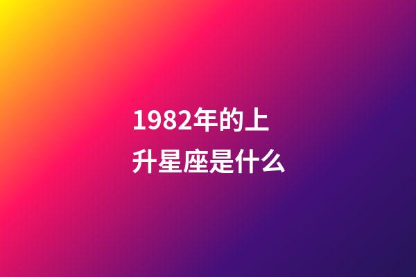 1982年的上升星座是什么-第1張-星座運勢-玄機派