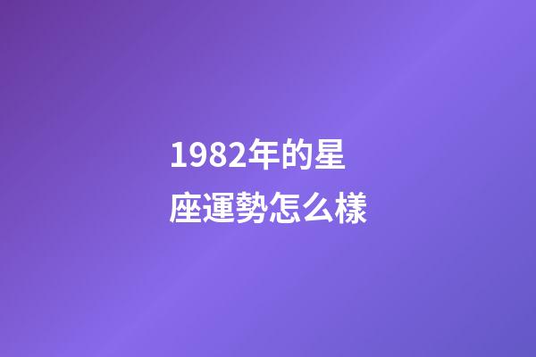1982年的星座運勢怎么樣-第1張-星座運勢-玄機派