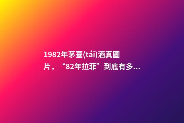 1982年茅臺(tái)酒真圖片，“82年拉菲”到底有多少-第1張-觀點(diǎn)-玄機(jī)派
