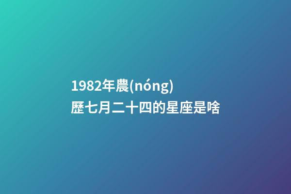 1982年農(nóng)歷七月二十四的星座是啥-第1張-星座運勢-玄機(jī)派