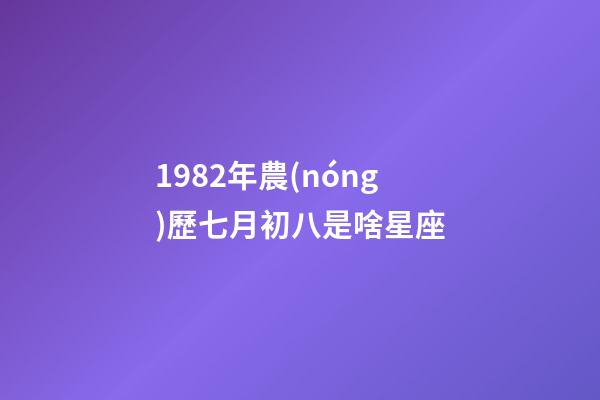 1982年農(nóng)歷七月初八是啥星座-第1張-星座運(yùn)勢(shì)-玄機(jī)派