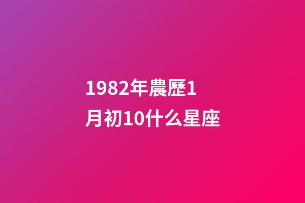 1982年農歷1月初10什么星座-第1張-星座運勢-玄機派
