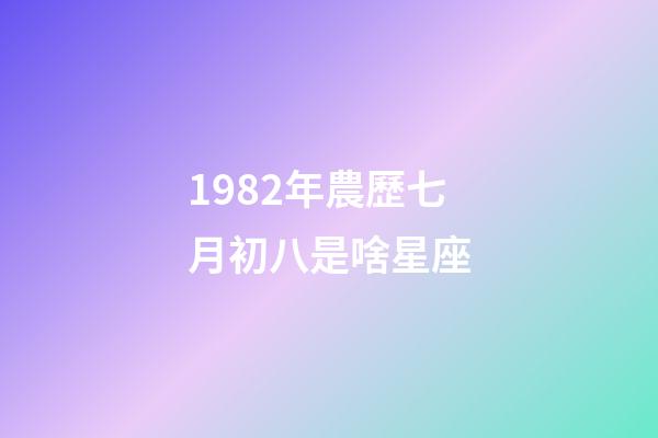 1982年農歷七月初八是啥星座-第1張-星座運勢-玄機派