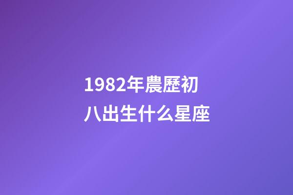1982年農歷初八出生什么星座-第1張-星座運勢-玄機派