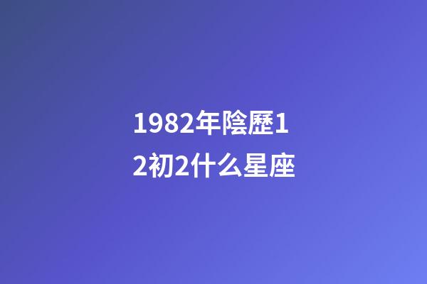 1982年陰歷12初2什么星座-第1張-星座運勢-玄機派