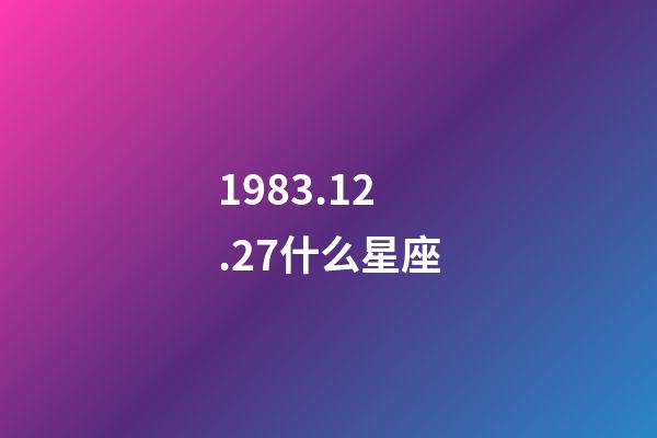 1983.12.27什么星座-第1張-星座運(yùn)勢(shì)-玄機(jī)派