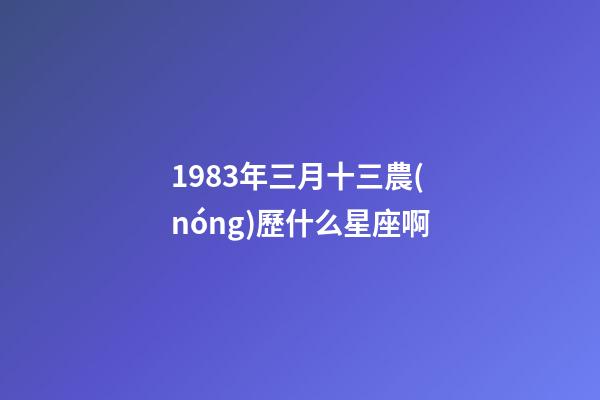 1983年三月十三農(nóng)歷什么星座啊-第1張-星座運勢-玄機派