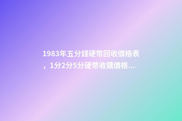 1983年五分錢硬幣回收價格表，1分2分5分硬幣收購價格都是多少你知道嗎-第1張-觀點-玄機派