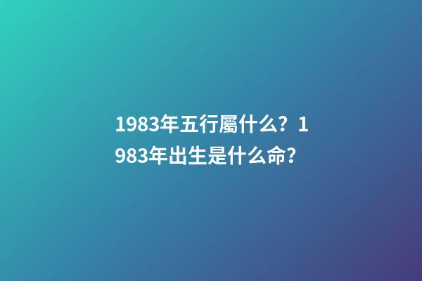 1983年五行屬什么？1983年出生是什么命？
