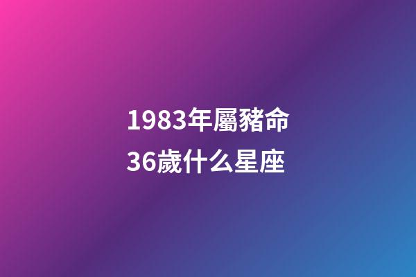 1983年屬豬命36歲什么星座-第1張-星座運勢-玄機派