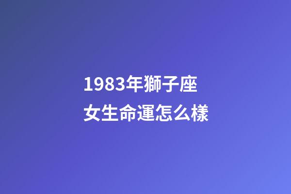 1983年獅子座女生命運怎么樣-第1張-星座運勢-玄機派