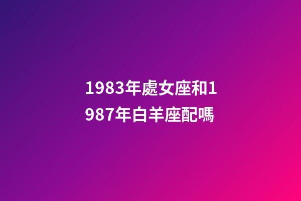 1983年處女座和1987年白羊座配嗎-第1張-星座運勢-玄機派