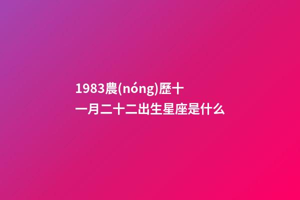 1983農(nóng)歷十一月二十二出生星座是什么-第1張-星座運勢-玄機派
