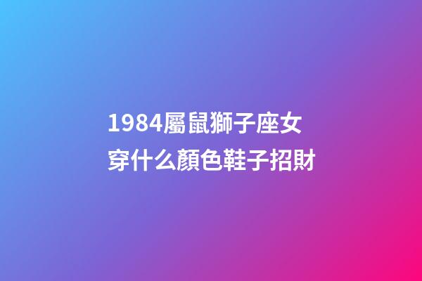 1984屬鼠獅子座女穿什么顏色鞋子招財-第1張-星座運勢-玄機派