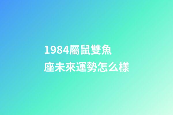 1984屬鼠雙魚座未來運勢怎么樣-第1張-星座運勢-玄機派