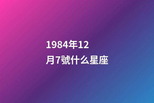 1984年12月7號什么星座-第1張-星座運勢-玄機派