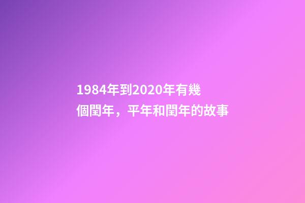 1984年到2020年有幾個閏年，平年和閏年的故事-第1張-觀點-玄機派