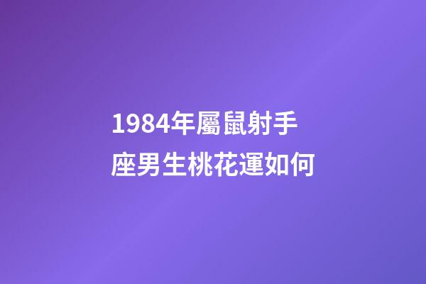 1984年屬鼠射手座男生桃花運如何-第1張-星座運勢-玄機派