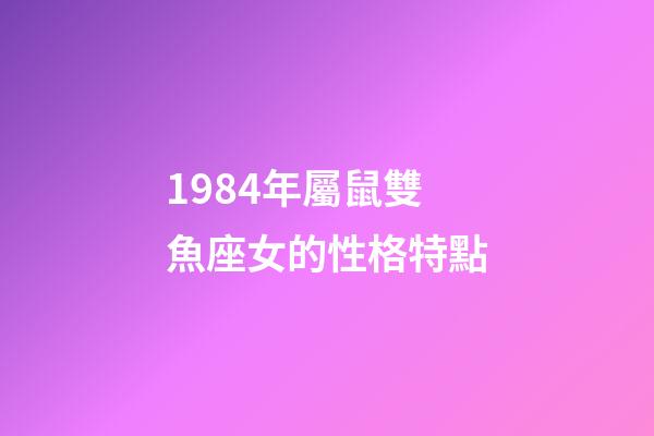 1984年屬鼠雙魚座女的性格特點-第1張-星座運勢-玄機派