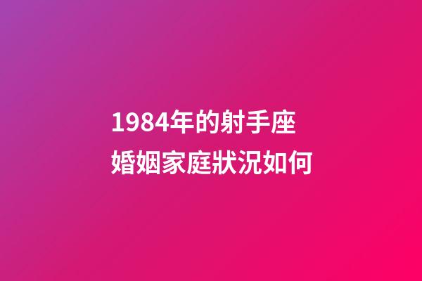 1984年的射手座婚姻家庭狀況如何-第1張-星座運(yùn)勢-玄機(jī)派