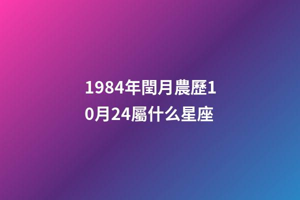 1984年閏月農歷10月24屬什么星座-第1張-星座運勢-玄機派