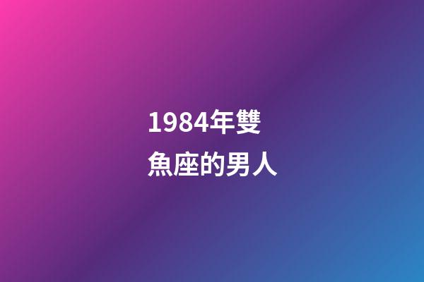 1984年雙魚座的男人-第1張-星座運勢-玄機派