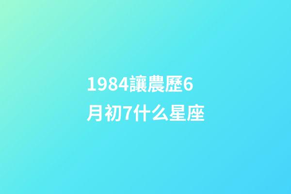 1984讓農歷6月初7什么星座-第1張-星座運勢-玄機派