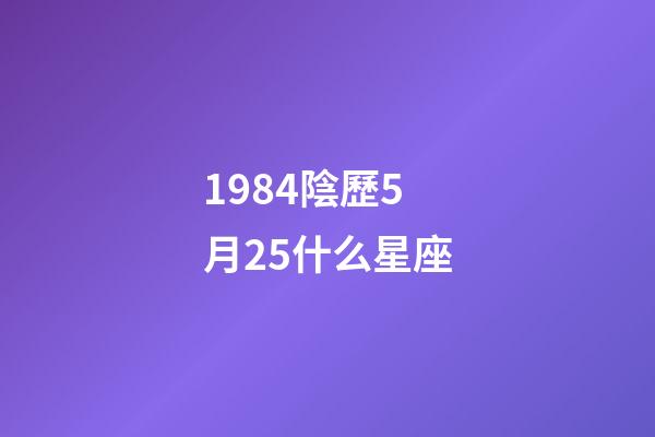 1984陰歷5月25什么星座-第1張-星座運勢-玄機派