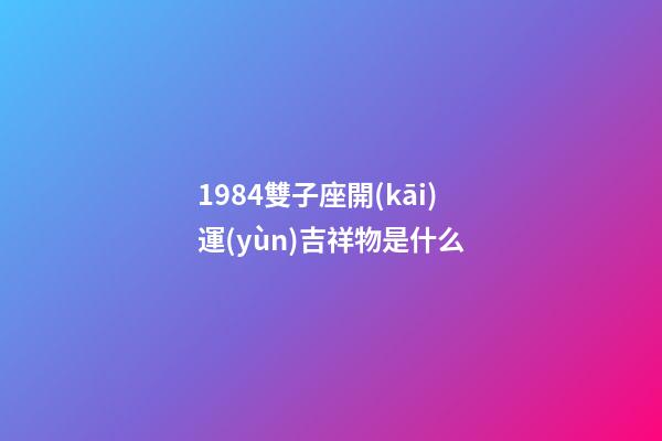1984雙子座開(kāi)運(yùn)吉祥物是什么