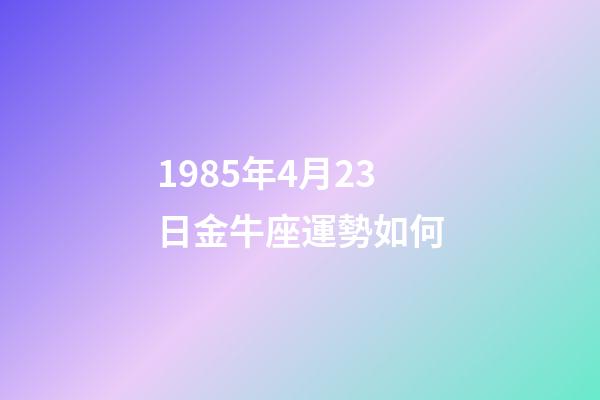 1985年4月23日金牛座運勢如何-第1張-星座運勢-玄機派