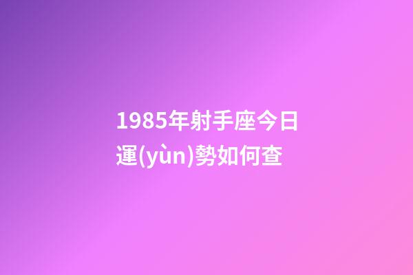 1985年射手座今日運(yùn)勢如何查-第1張-星座運(yùn)勢-玄機(jī)派