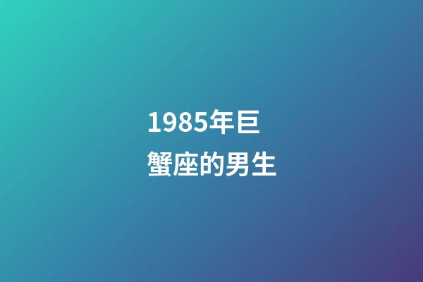 1985年巨蟹座的男生-第1張-星座運勢-玄機派
