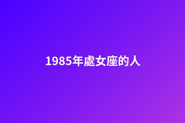 1985年處女座的人-第1張-星座運勢-玄機派